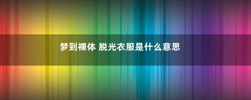 梦到裸体 脱光衣服是什么意思